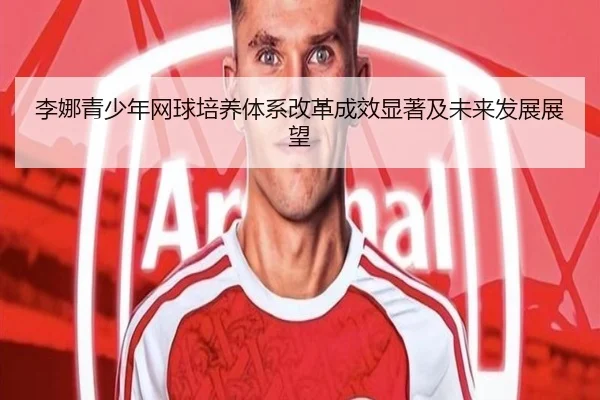 李娜青少年网球培养体系改革成效显著及未来发展展望
